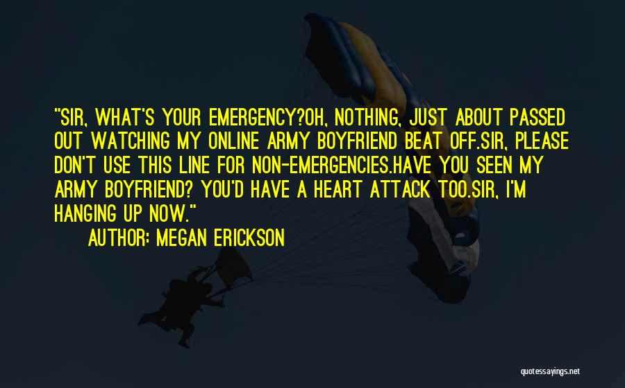 Megan Erickson Quotes: Sir, What's Your Emergency?oh, Nothing, Just About Passed Out Watching My Online Army Boyfriend Beat Off.sir, Please Don't Use This