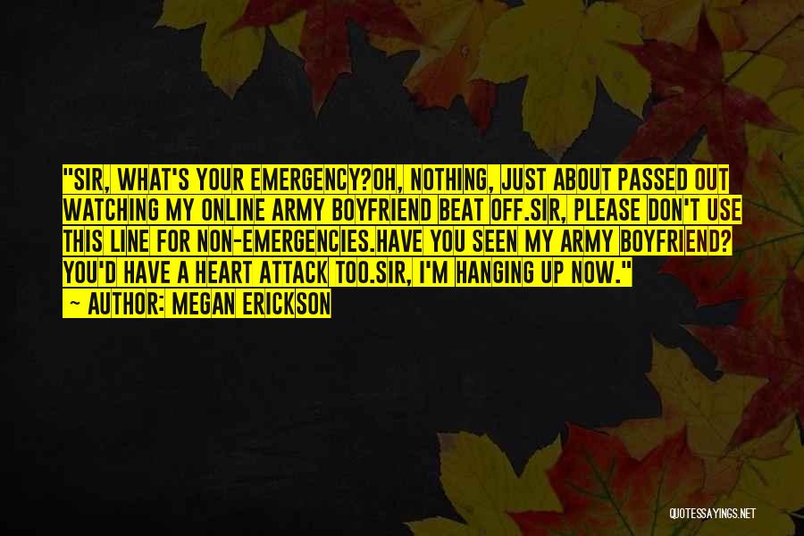 Megan Erickson Quotes: Sir, What's Your Emergency?oh, Nothing, Just About Passed Out Watching My Online Army Boyfriend Beat Off.sir, Please Don't Use This