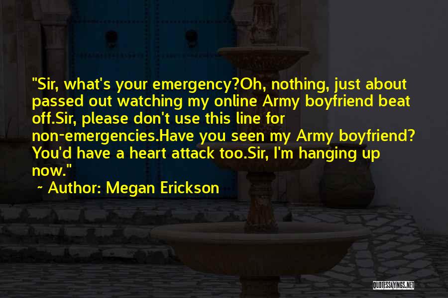 Megan Erickson Quotes: Sir, What's Your Emergency?oh, Nothing, Just About Passed Out Watching My Online Army Boyfriend Beat Off.sir, Please Don't Use This