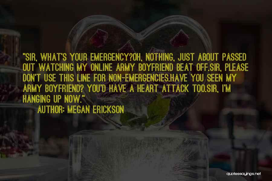 Megan Erickson Quotes: Sir, What's Your Emergency?oh, Nothing, Just About Passed Out Watching My Online Army Boyfriend Beat Off.sir, Please Don't Use This