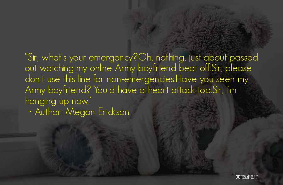 Megan Erickson Quotes: Sir, What's Your Emergency?oh, Nothing, Just About Passed Out Watching My Online Army Boyfriend Beat Off.sir, Please Don't Use This