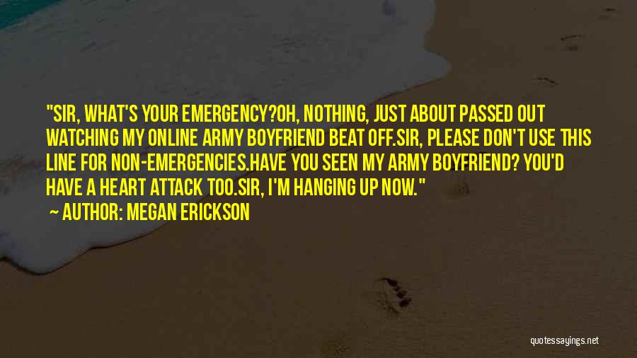 Megan Erickson Quotes: Sir, What's Your Emergency?oh, Nothing, Just About Passed Out Watching My Online Army Boyfriend Beat Off.sir, Please Don't Use This