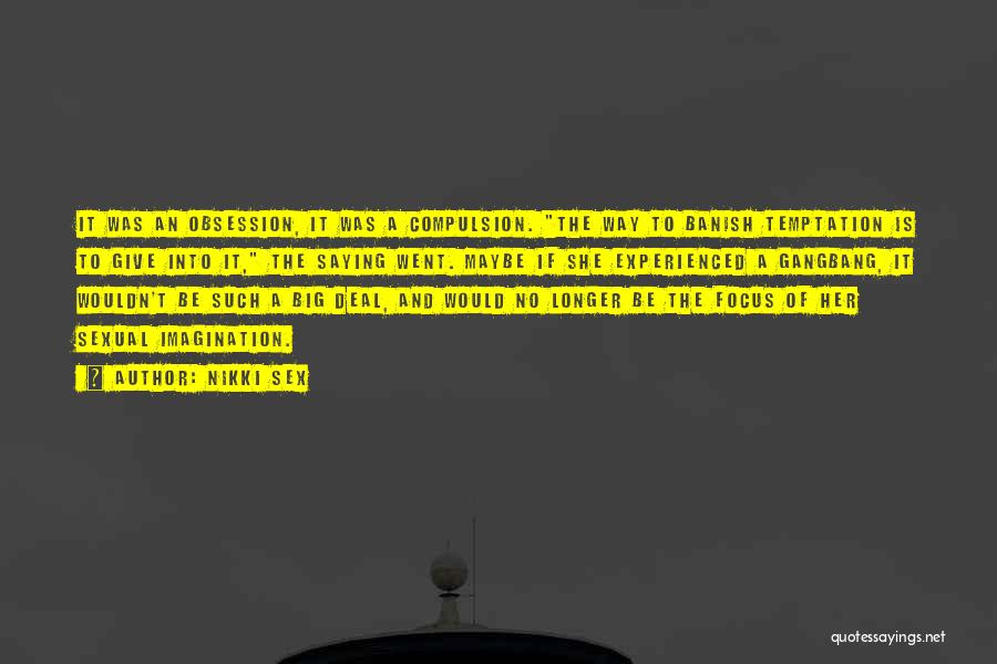 Nikki Sex Quotes: It Was An Obsession, It Was A Compulsion. The Way To Banish Temptation Is To Give Into It, The Saying