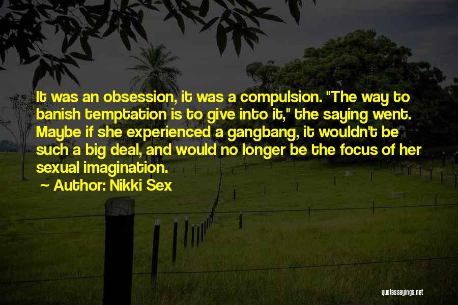 Nikki Sex Quotes: It Was An Obsession, It Was A Compulsion. The Way To Banish Temptation Is To Give Into It, The Saying