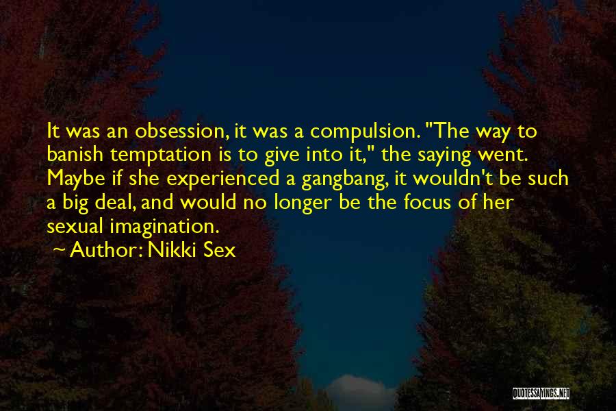 Nikki Sex Quotes: It Was An Obsession, It Was A Compulsion. The Way To Banish Temptation Is To Give Into It, The Saying