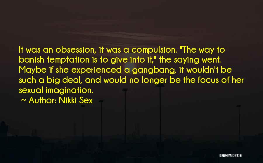 Nikki Sex Quotes: It Was An Obsession, It Was A Compulsion. The Way To Banish Temptation Is To Give Into It, The Saying