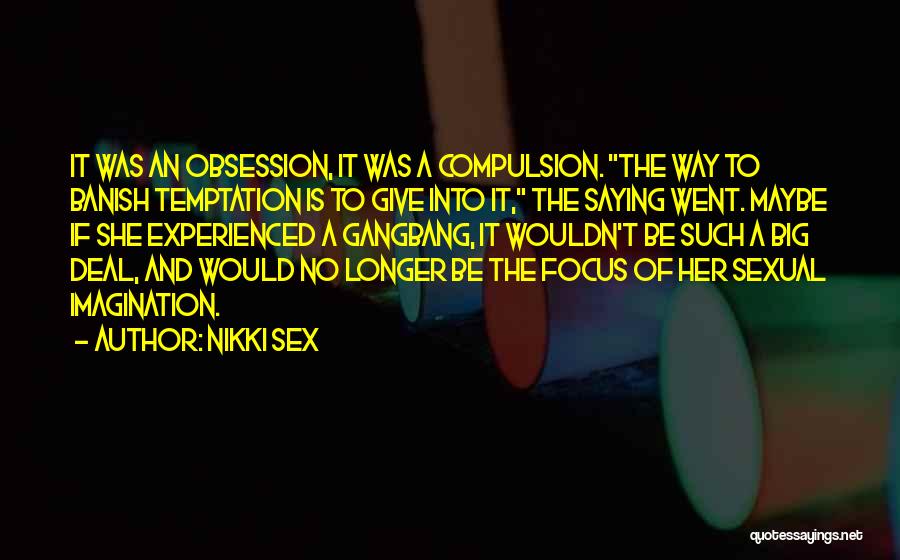 Nikki Sex Quotes: It Was An Obsession, It Was A Compulsion. The Way To Banish Temptation Is To Give Into It, The Saying