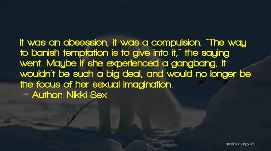 Nikki Sex Quotes: It Was An Obsession, It Was A Compulsion. The Way To Banish Temptation Is To Give Into It, The Saying