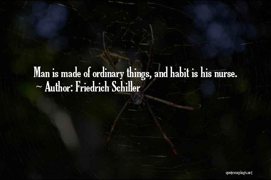 Friedrich Schiller Quotes: Man Is Made Of Ordinary Things, And Habit Is His Nurse.