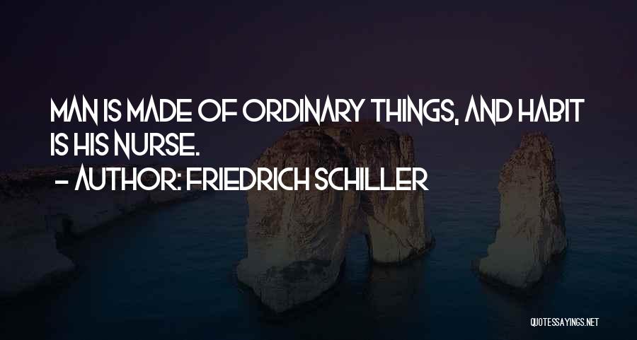 Friedrich Schiller Quotes: Man Is Made Of Ordinary Things, And Habit Is His Nurse.