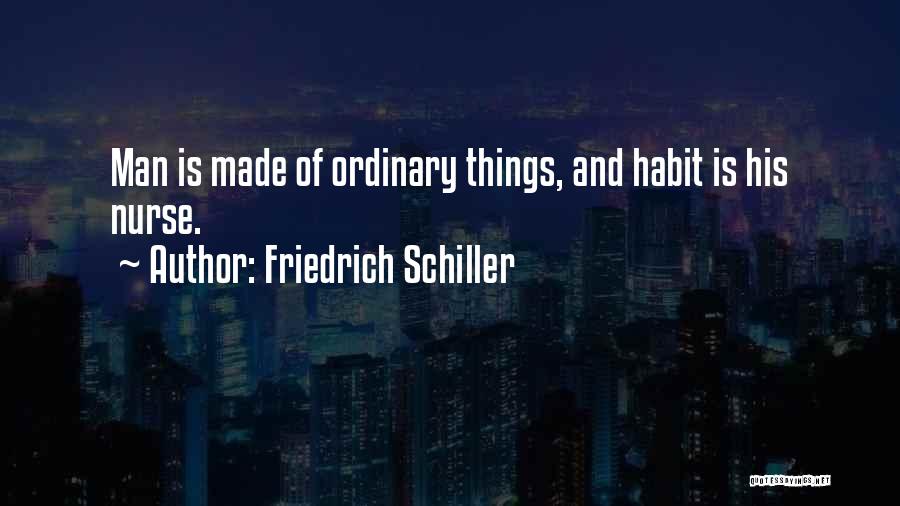 Friedrich Schiller Quotes: Man Is Made Of Ordinary Things, And Habit Is His Nurse.