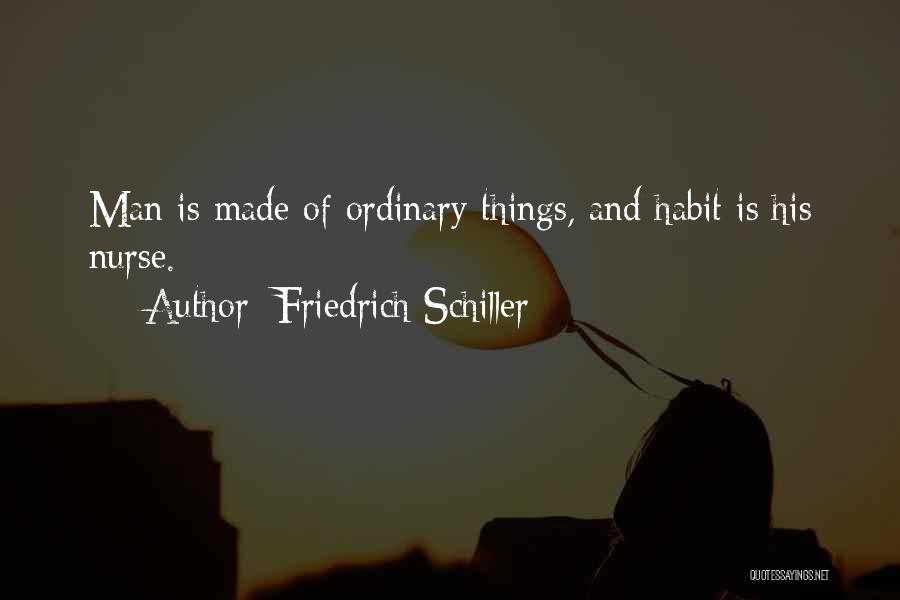 Friedrich Schiller Quotes: Man Is Made Of Ordinary Things, And Habit Is His Nurse.