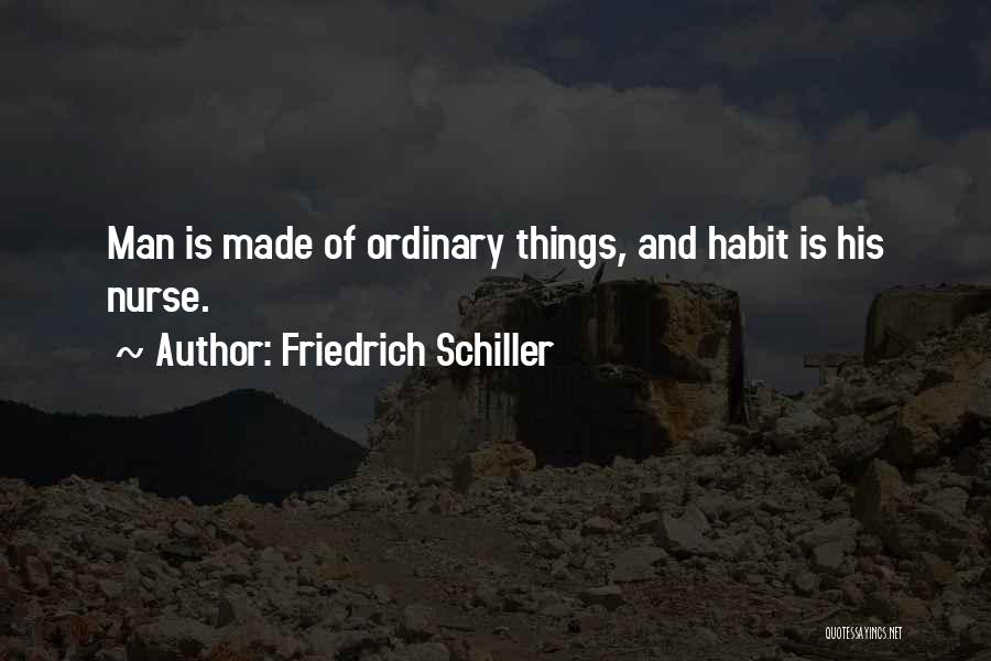 Friedrich Schiller Quotes: Man Is Made Of Ordinary Things, And Habit Is His Nurse.