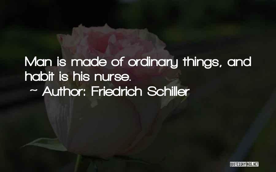 Friedrich Schiller Quotes: Man Is Made Of Ordinary Things, And Habit Is His Nurse.