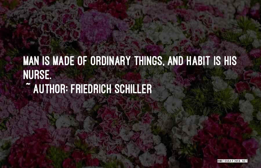 Friedrich Schiller Quotes: Man Is Made Of Ordinary Things, And Habit Is His Nurse.