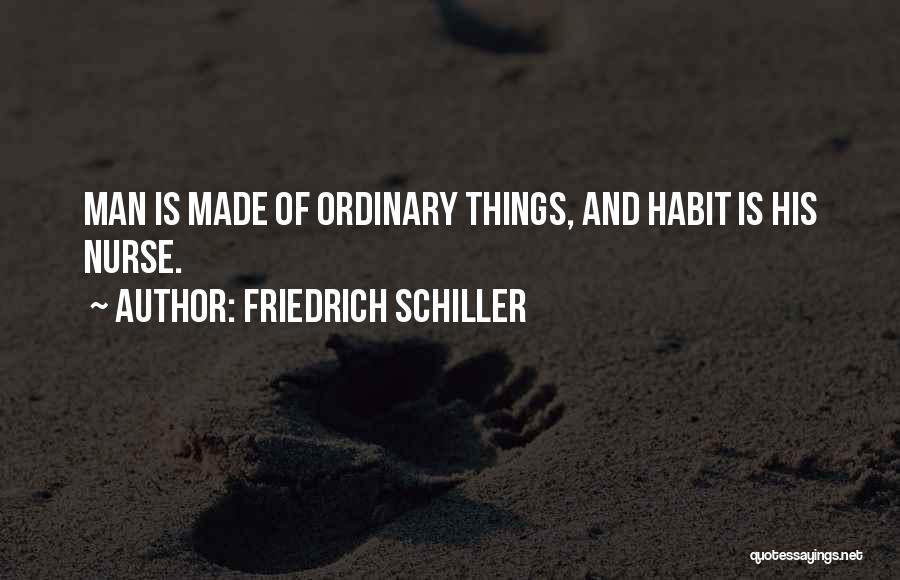 Friedrich Schiller Quotes: Man Is Made Of Ordinary Things, And Habit Is His Nurse.