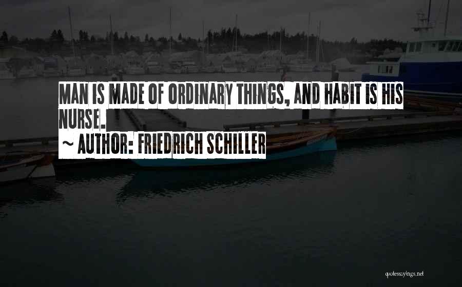 Friedrich Schiller Quotes: Man Is Made Of Ordinary Things, And Habit Is His Nurse.