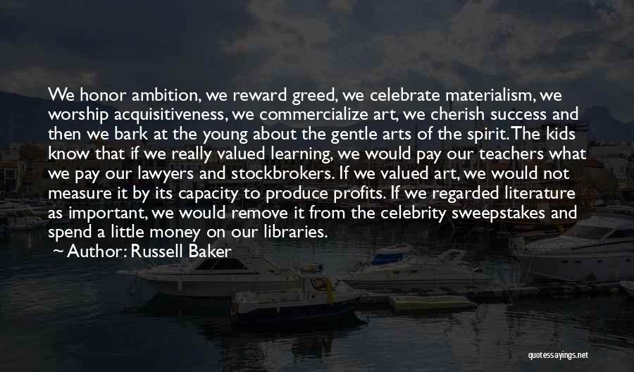 Russell Baker Quotes: We Honor Ambition, We Reward Greed, We Celebrate Materialism, We Worship Acquisitiveness, We Commercialize Art, We Cherish Success And Then