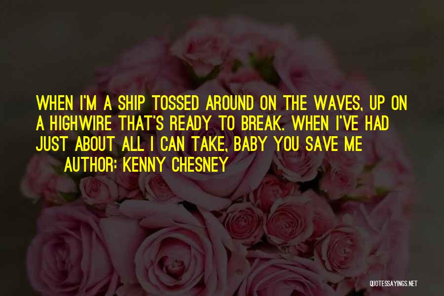 Kenny Chesney Quotes: When I'm A Ship Tossed Around On The Waves, Up On A Highwire That's Ready To Break. When I've Had