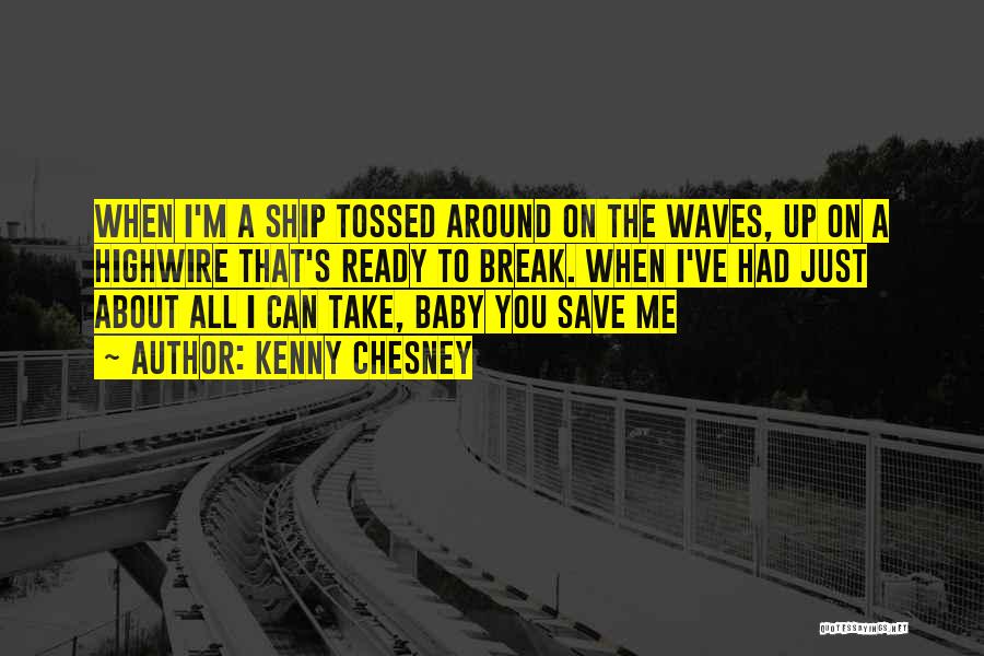 Kenny Chesney Quotes: When I'm A Ship Tossed Around On The Waves, Up On A Highwire That's Ready To Break. When I've Had