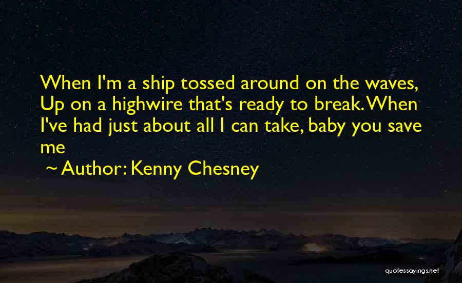 Kenny Chesney Quotes: When I'm A Ship Tossed Around On The Waves, Up On A Highwire That's Ready To Break. When I've Had