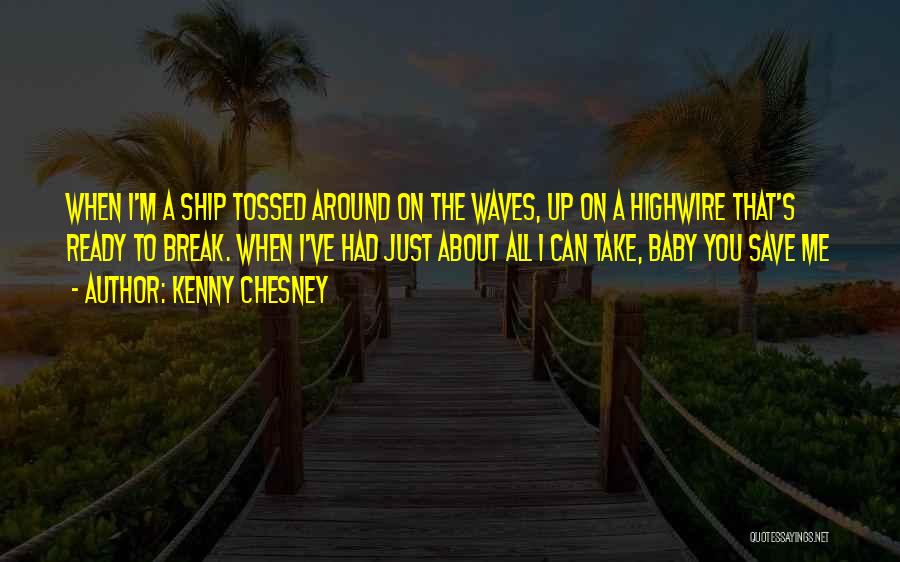 Kenny Chesney Quotes: When I'm A Ship Tossed Around On The Waves, Up On A Highwire That's Ready To Break. When I've Had