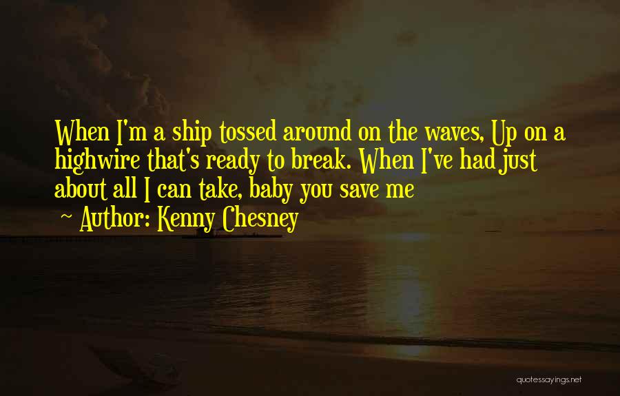 Kenny Chesney Quotes: When I'm A Ship Tossed Around On The Waves, Up On A Highwire That's Ready To Break. When I've Had