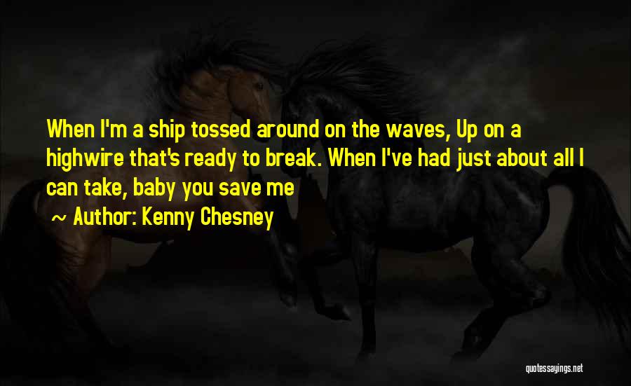 Kenny Chesney Quotes: When I'm A Ship Tossed Around On The Waves, Up On A Highwire That's Ready To Break. When I've Had