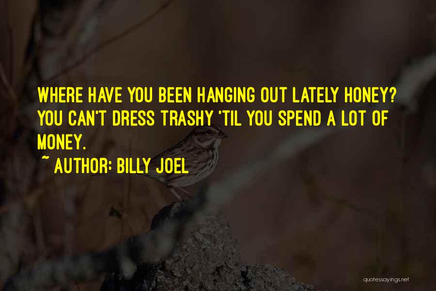Billy Joel Quotes: Where Have You Been Hanging Out Lately Honey? You Can't Dress Trashy 'til You Spend A Lot Of Money.