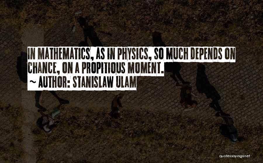 Stanislaw Ulam Quotes: In Mathematics, As In Physics, So Much Depends On Chance, On A Propitious Moment.