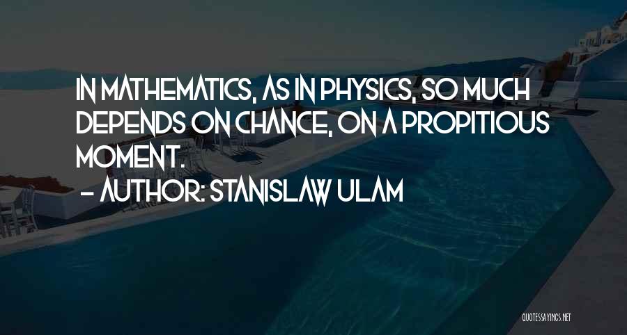Stanislaw Ulam Quotes: In Mathematics, As In Physics, So Much Depends On Chance, On A Propitious Moment.