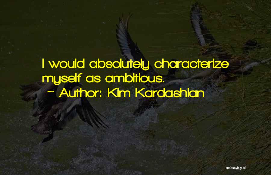 Kim Kardashian Quotes: I Would Absolutely Characterize Myself As Ambitious.