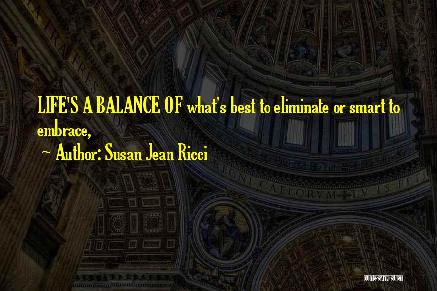 Susan Jean Ricci Quotes: Life's A Balance Of What's Best To Eliminate Or Smart To Embrace,