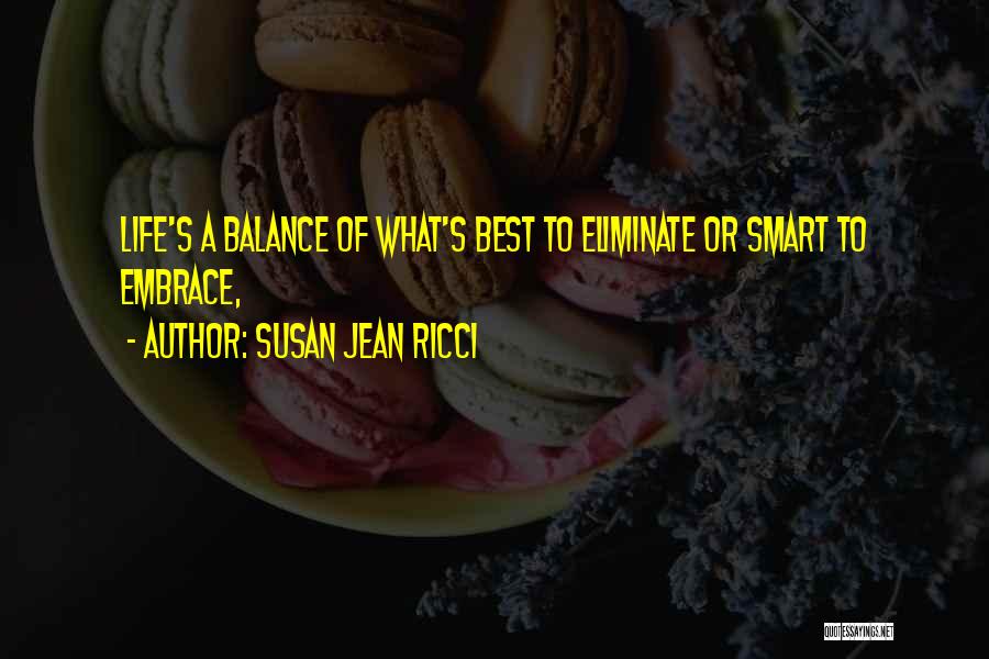 Susan Jean Ricci Quotes: Life's A Balance Of What's Best To Eliminate Or Smart To Embrace,