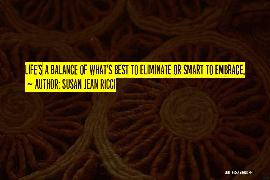 Susan Jean Ricci Quotes: Life's A Balance Of What's Best To Eliminate Or Smart To Embrace,