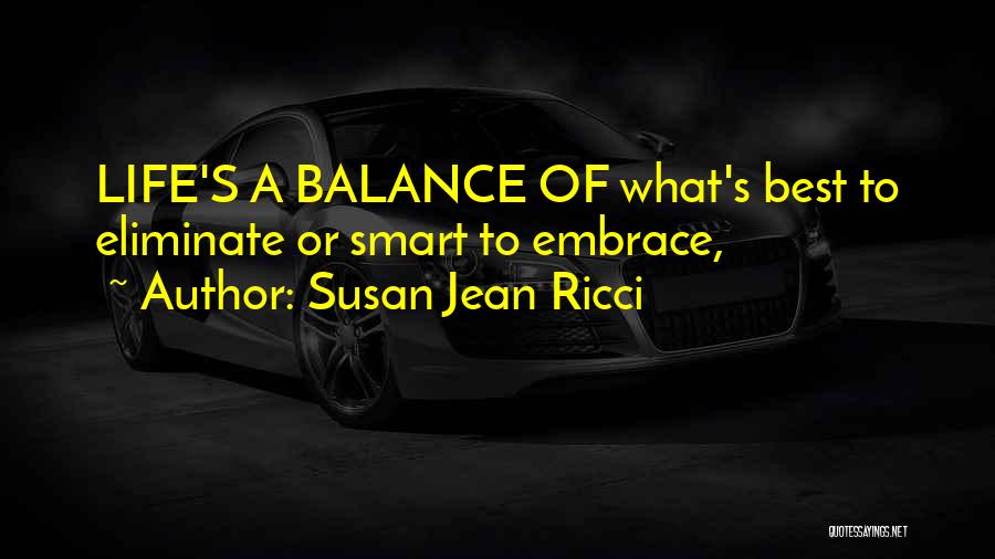 Susan Jean Ricci Quotes: Life's A Balance Of What's Best To Eliminate Or Smart To Embrace,