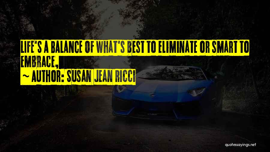 Susan Jean Ricci Quotes: Life's A Balance Of What's Best To Eliminate Or Smart To Embrace,