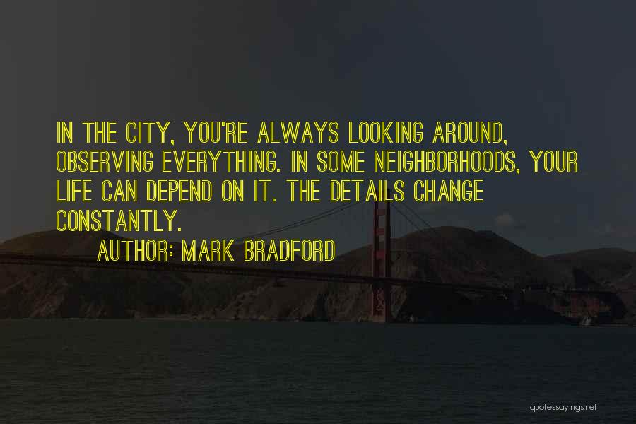 Mark Bradford Quotes: In The City, You're Always Looking Around, Observing Everything. In Some Neighborhoods, Your Life Can Depend On It. The Details