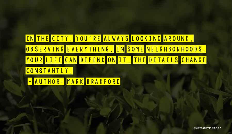 Mark Bradford Quotes: In The City, You're Always Looking Around, Observing Everything. In Some Neighborhoods, Your Life Can Depend On It. The Details