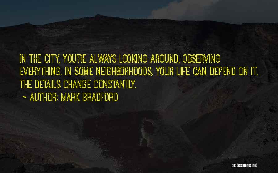 Mark Bradford Quotes: In The City, You're Always Looking Around, Observing Everything. In Some Neighborhoods, Your Life Can Depend On It. The Details