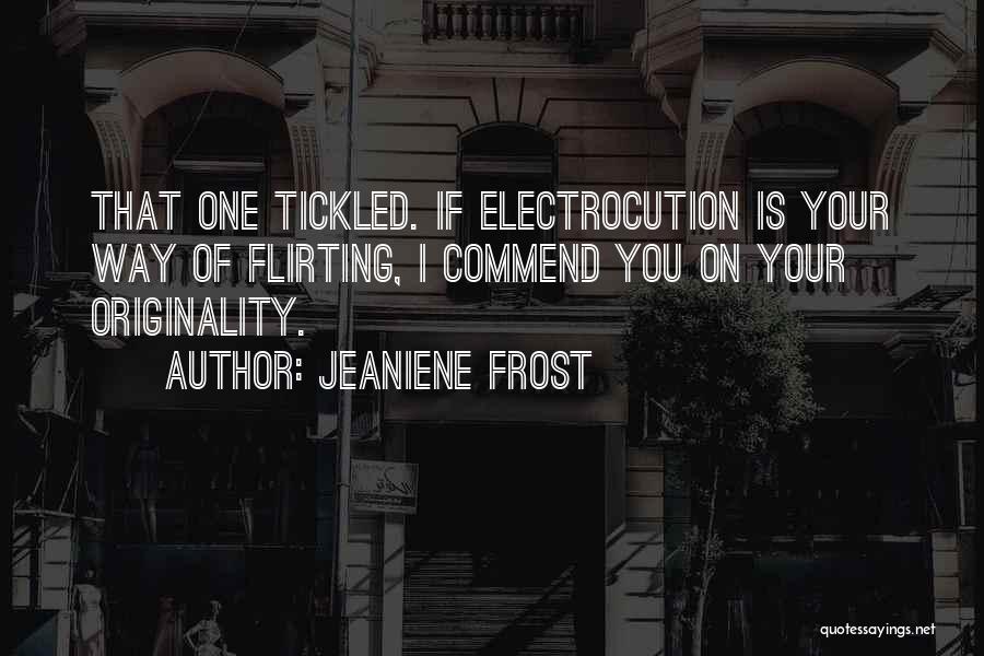 Jeaniene Frost Quotes: That One Tickled. If Electrocution Is Your Way Of Flirting, I Commend You On Your Originality.