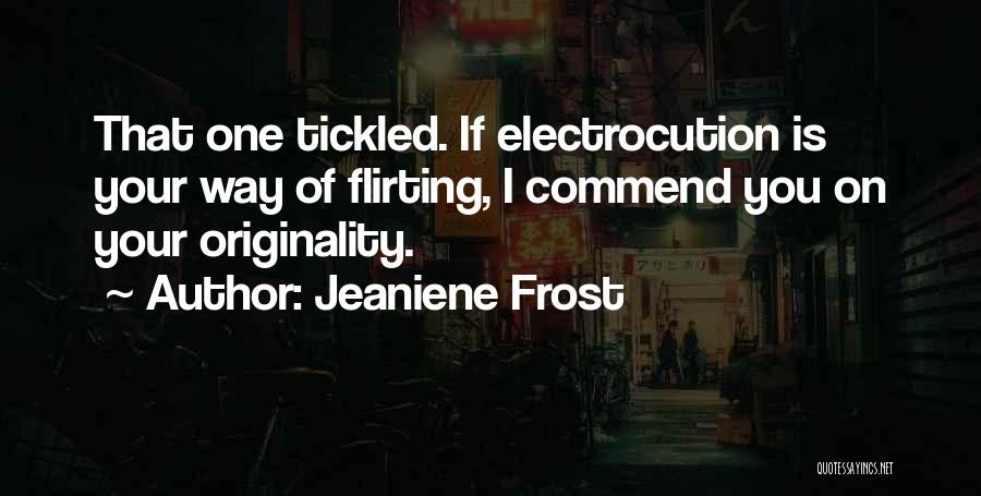 Jeaniene Frost Quotes: That One Tickled. If Electrocution Is Your Way Of Flirting, I Commend You On Your Originality.