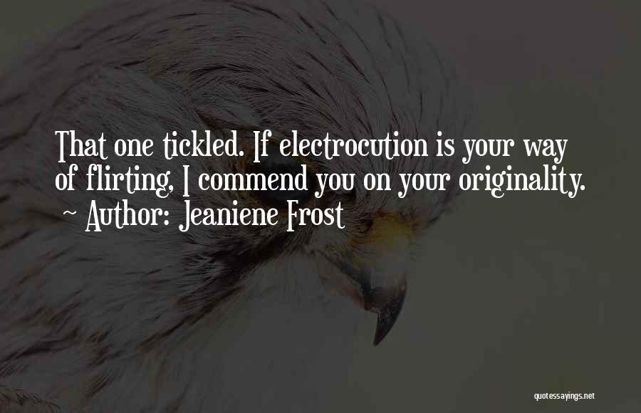 Jeaniene Frost Quotes: That One Tickled. If Electrocution Is Your Way Of Flirting, I Commend You On Your Originality.