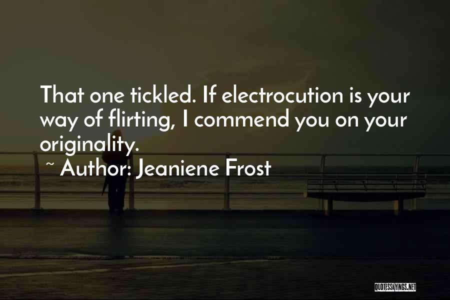 Jeaniene Frost Quotes: That One Tickled. If Electrocution Is Your Way Of Flirting, I Commend You On Your Originality.