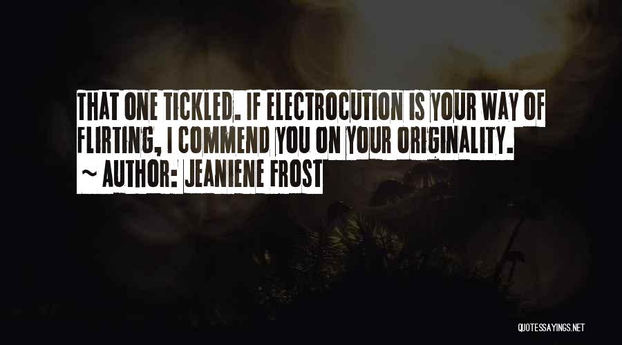 Jeaniene Frost Quotes: That One Tickled. If Electrocution Is Your Way Of Flirting, I Commend You On Your Originality.