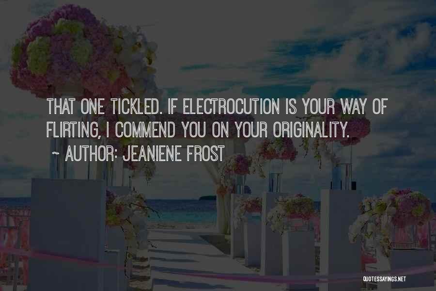 Jeaniene Frost Quotes: That One Tickled. If Electrocution Is Your Way Of Flirting, I Commend You On Your Originality.