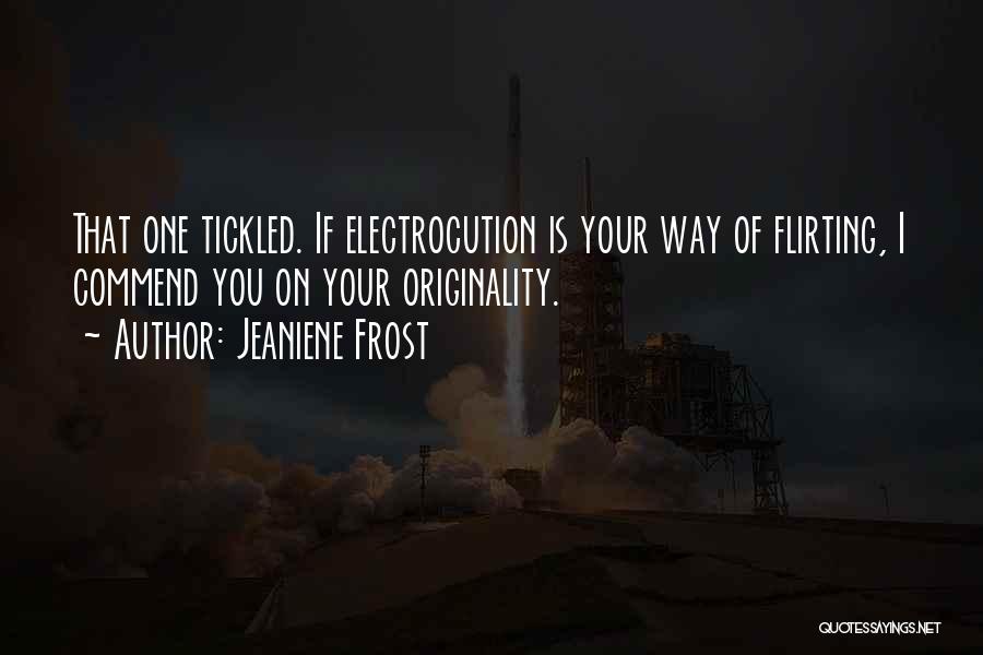 Jeaniene Frost Quotes: That One Tickled. If Electrocution Is Your Way Of Flirting, I Commend You On Your Originality.