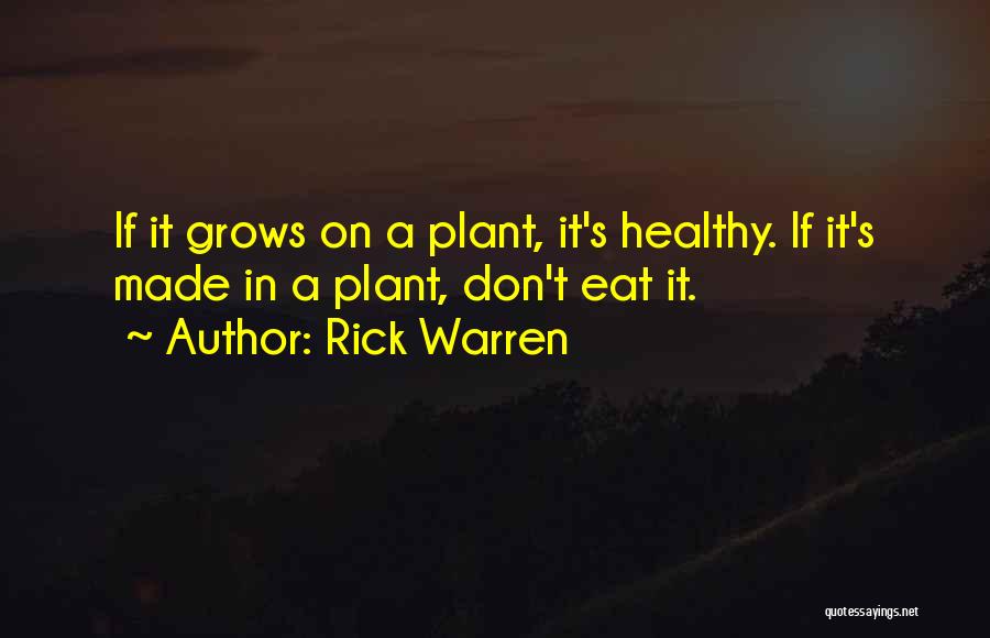 Rick Warren Quotes: If It Grows On A Plant, It's Healthy. If It's Made In A Plant, Don't Eat It.