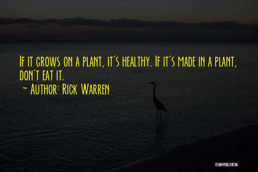 Rick Warren Quotes: If It Grows On A Plant, It's Healthy. If It's Made In A Plant, Don't Eat It.