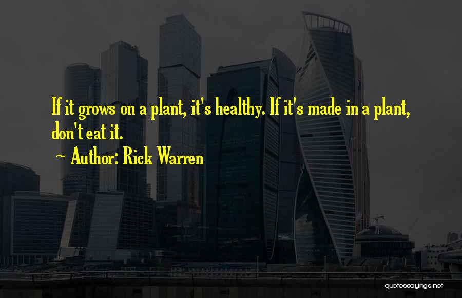 Rick Warren Quotes: If It Grows On A Plant, It's Healthy. If It's Made In A Plant, Don't Eat It.